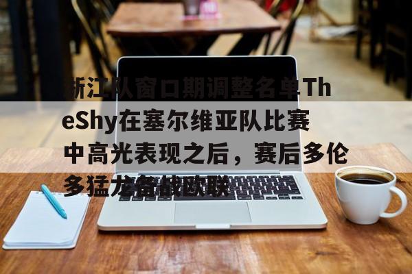 爱游戏-浙江队窗口期调整名单TheShy在塞尔维亚队比赛中高光表现之后，赛后多伦多猛龙备战欧联的简单介绍